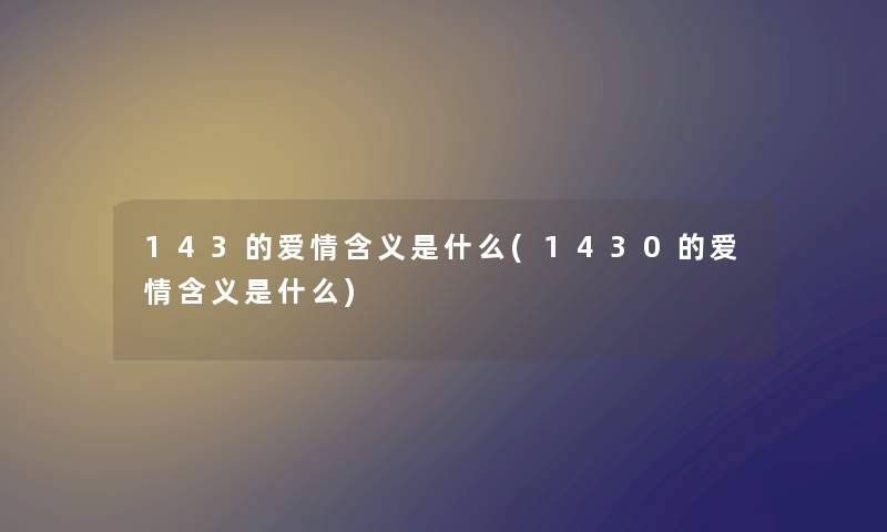 143的爱情含义是什么(1430的爱情含义是什么) 143的爱情含义是什么(1430的爱情含义是什么)