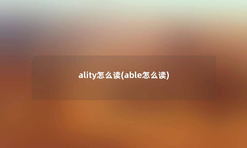 ality怎么读(able怎么读) ality怎么读(able怎么读)