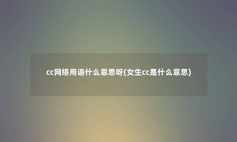 cc网络用语什么意思呀(女生cc是什么意思)
