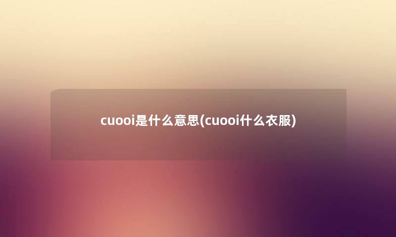 cuooi是什么意思(cuooi什么衣服) cuooi是什么意思(cuooi什么衣服)