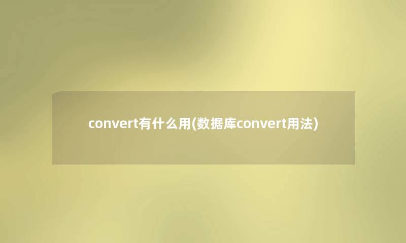 convert有什么用(数据库convert用法) convert有什么用(数据库convert用法)