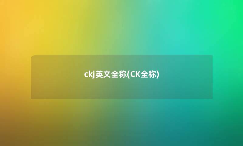 ckj英文全称(CK全称)