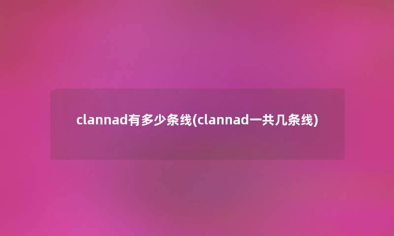 clannad有多少条线(clannad一共几条线) clannad有多少条线(clannad一共几条线)