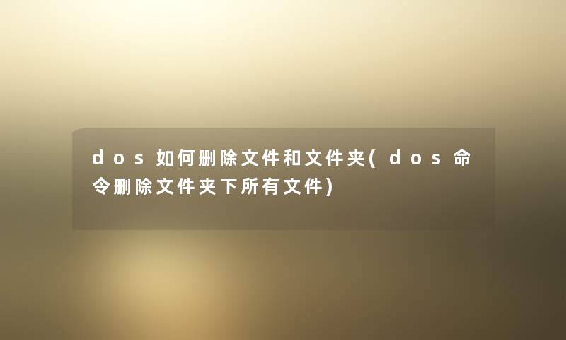 dos如何删除文件和文件夹(dos命令删除文件夹下所有文件) dos如何删除文件和文件夹(dos命令删除文件夹下所有文件)