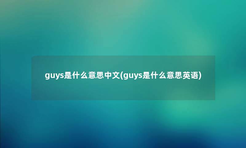 guys是什么意思中文(guys是什么意思英语) guys是什么意思中文(guys是什么意思英语)