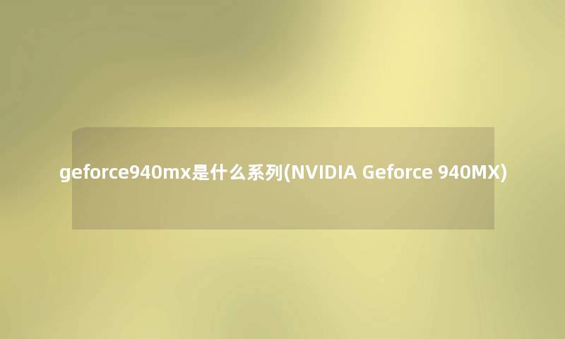 geforce940mx是什么系列(NVIDIA Geforce 940MX) geforce940mx是什么系列(NVIDIA Geforce 940MX)
