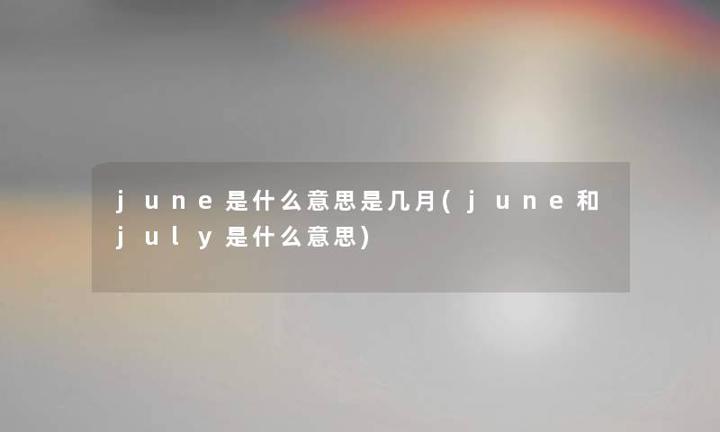 june是什么意思是几月(june和july是什么意思) june是什么意思是几月(june和july是什么意思)