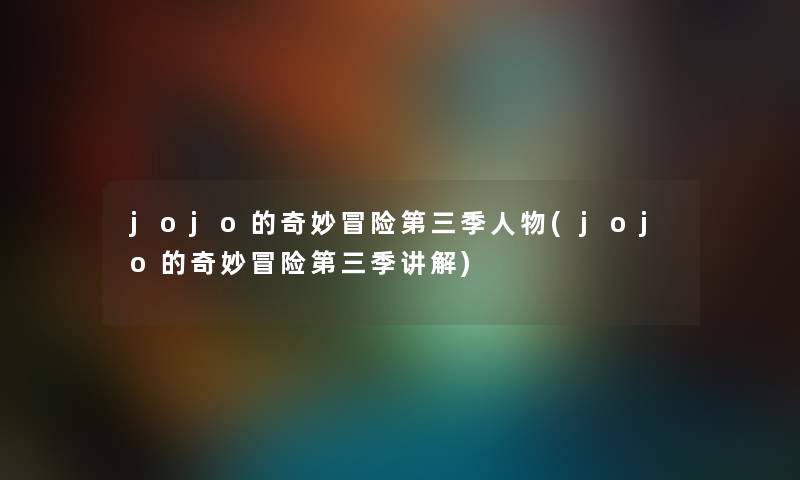 jojo的奇妙冒险第三季人物(jojo的奇妙冒险第三季讲解) jojo的奇妙冒险第三季人物(jojo的奇妙冒险第三季讲解)