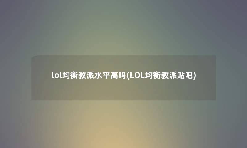 lol均衡教派水平高吗(LOL均衡教派贴吧) lol均衡教派水平高吗(LOL均衡教派贴吧)