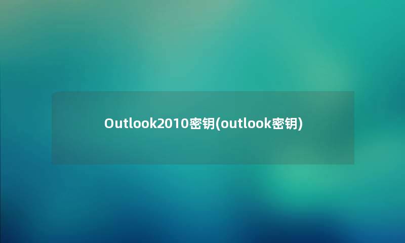 Outlook2010密钥(outlook密钥) Outlook2010密钥(outlook密钥)
