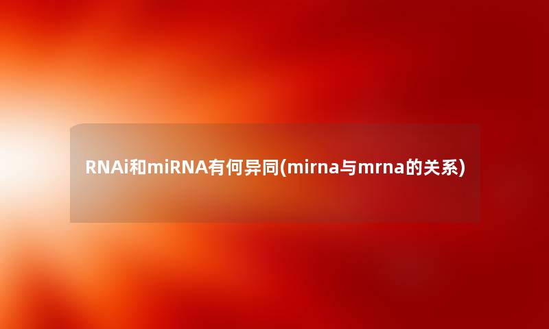 RNAi和miRNA有何异同(mirna与mrna的关系) RNAi和miRNA有何异同(mirna与mrna的关系)