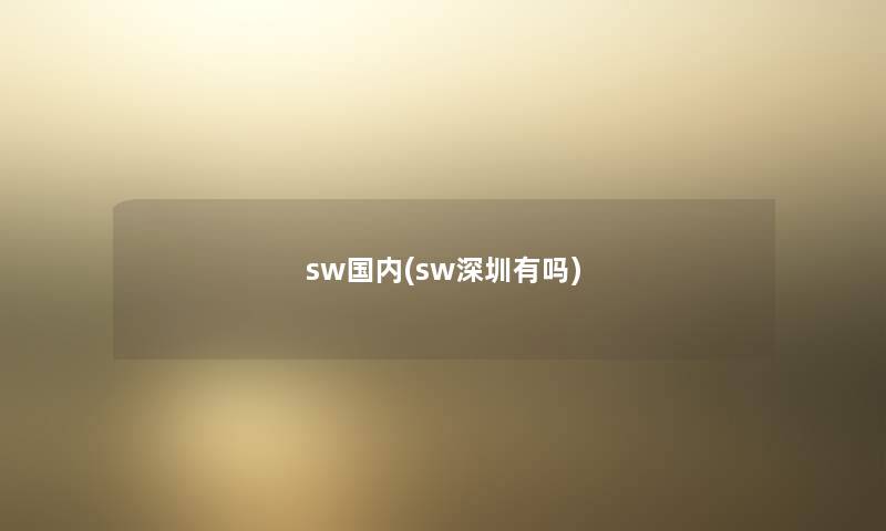 sw国内(sw深圳有吗) sw国内(sw深圳有吗)