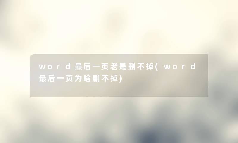 word这里要说一页老是删不掉(word这里要说一页为啥删不掉) word这里要说一页老是删不掉(word这里要说一页为啥删不掉)