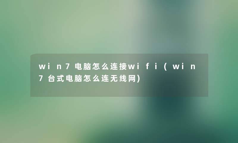 win7电脑怎么连接wifi(win7台式电脑怎么连无线网) win7电脑怎么连接wifi(win7台式电脑怎么连无线网)