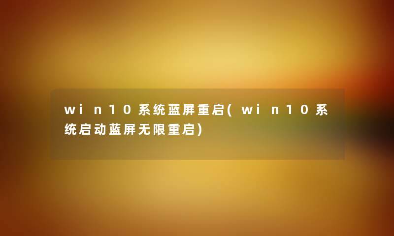 win10系统蓝屏重启(win10系统启动蓝屏无限重启) win10系统蓝屏重启(win10系统启动蓝屏无限重启)