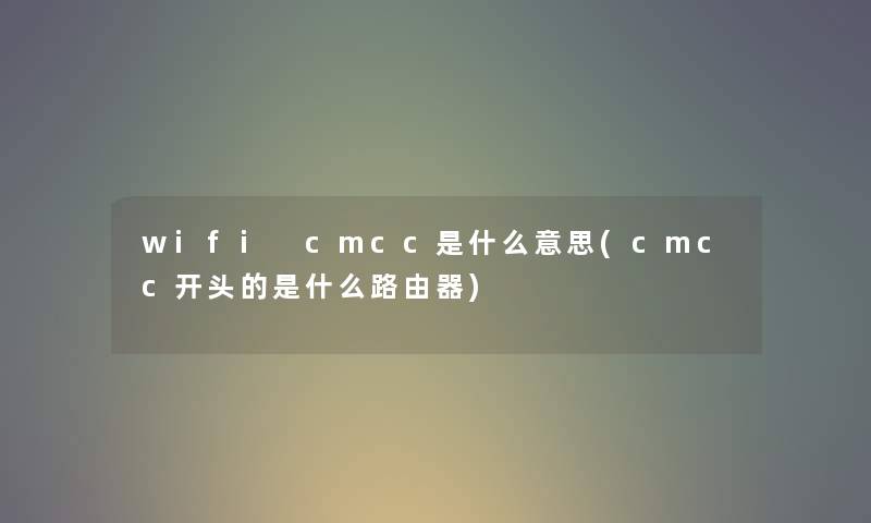 wifi cmcc是什么意思(cmcc开头的是什么路由器) wifi cmcc是什么意思(cmcc开头的是什么路由器)
