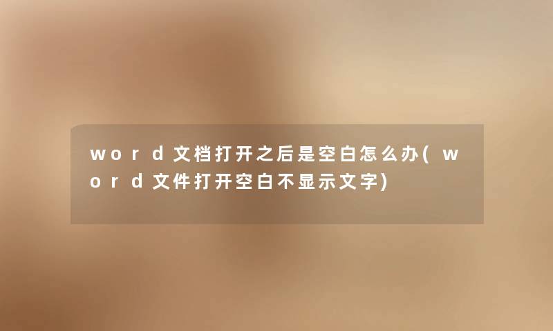 word文档打开之后是空白怎么办(word文件打开空白不显示文字) word文档打开之后是空白怎么办(word文件打开空白不显示文字)