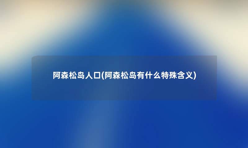 阿森松岛人口(阿森松岛有什么特殊含义) 阿森松岛人口(阿森松岛有什么特殊含义)