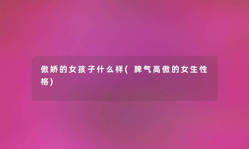 傲娇的女孩子什么样(脾气高傲的女生性格) 傲娇的女孩子什么样(脾气高傲的女生性格)