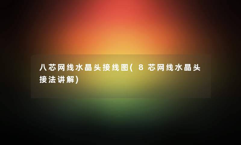 八芯网线水晶头接线图(8芯网线水晶头接法讲解) 八芯网线水晶头接线图(8芯网线水晶头接法讲解)