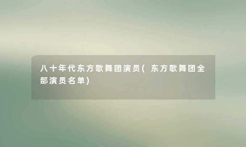 八十年代东方歌舞团演员(东方歌舞团整理的演员名单)