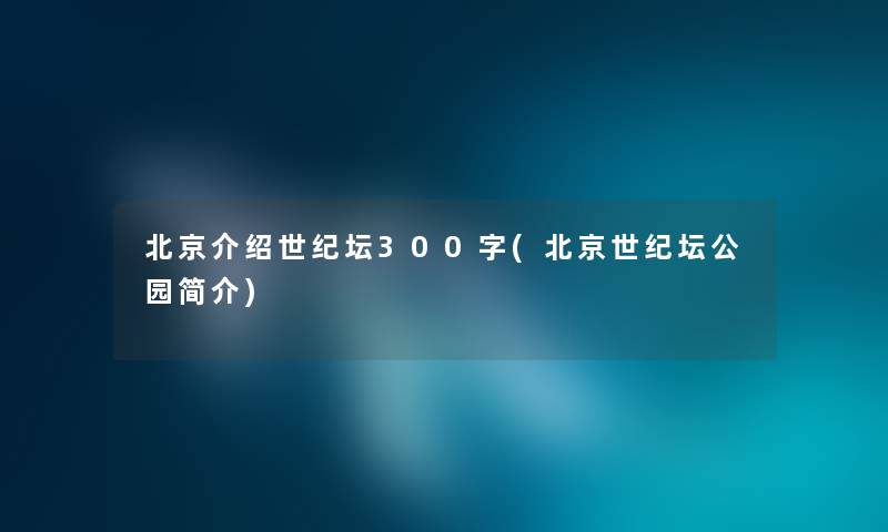 北京介绍世纪坛300字(北京世纪坛公园简介)