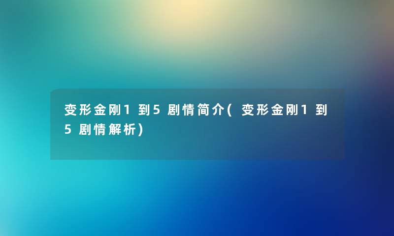 变形金刚1到5剧情简介(变形金刚1到5剧情解析) 变形金刚1到5剧情简介(变形金刚1到5剧情解析)