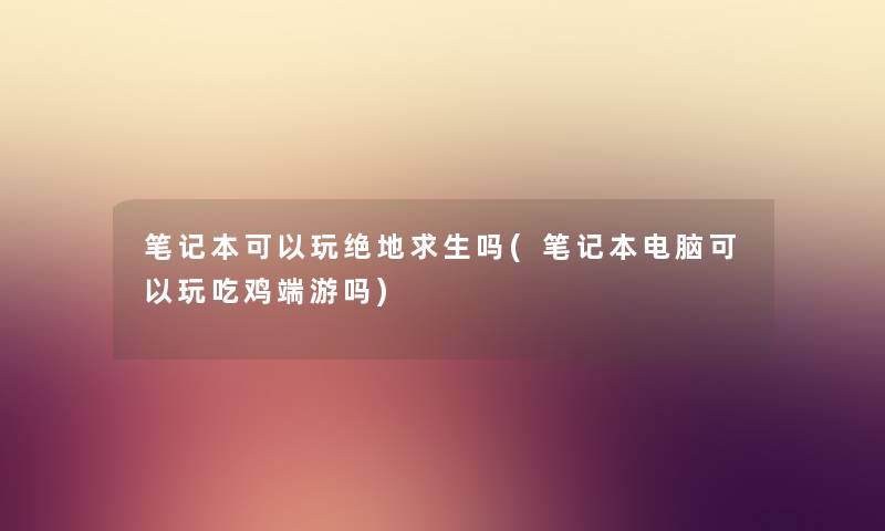 笔记本可以玩绝地求生吗(笔记本电脑可以玩吃鸡端游吗) 笔记本可以玩绝地求生吗(笔记本电脑可以玩吃鸡端游吗)
