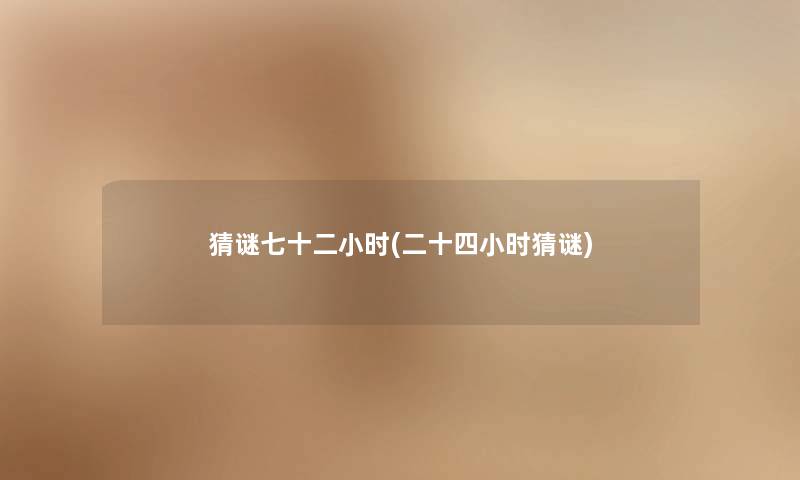 猜谜七十二小时(二十四小时猜谜) 猜谜七十二小时(二十四小时猜谜)