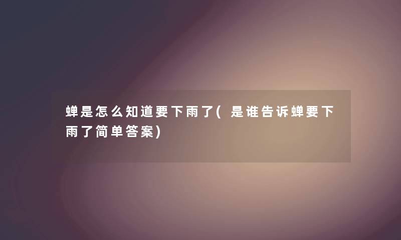 蝉是怎么知道要下雨了(是谁告诉蝉要下雨了简单答案) 蝉是怎么知道要下雨了(是谁告诉蝉要下雨了简单答案)