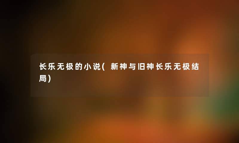 长乐无极的小说(新神与旧神长乐无极结局) 长乐无极的小说(新神与旧神长乐无极结局)