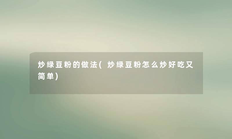 炒绿豆粉的做法(炒绿豆粉怎么炒好吃又简单) 炒绿豆粉的做法(炒绿豆粉怎么炒好吃又简单)