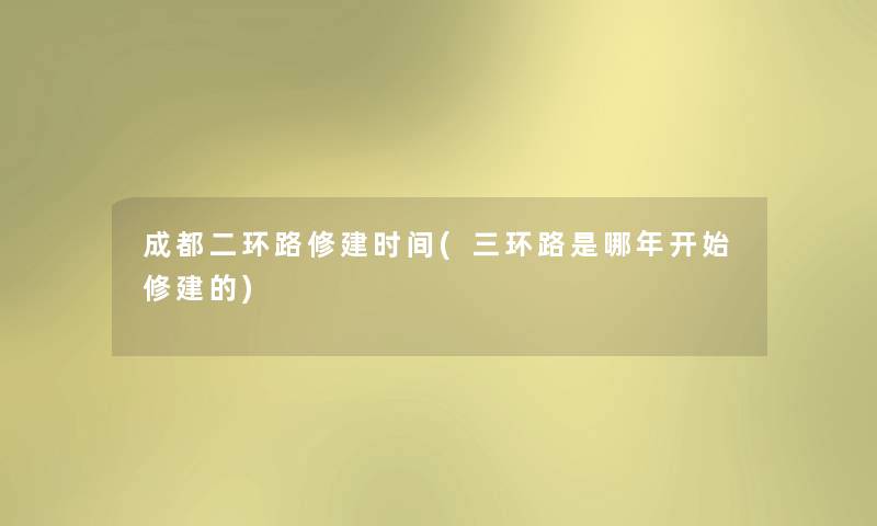 成都二环路修建时间(三环路是哪年开始修建的) 成都二环路修建时间(三环路是哪年开始修建的)