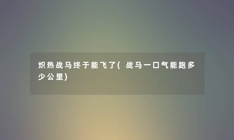 炽热战马终于能飞了(战马一口气能跑多少公里) 炽热战马终于能飞了(战马一口气能跑多少公里)