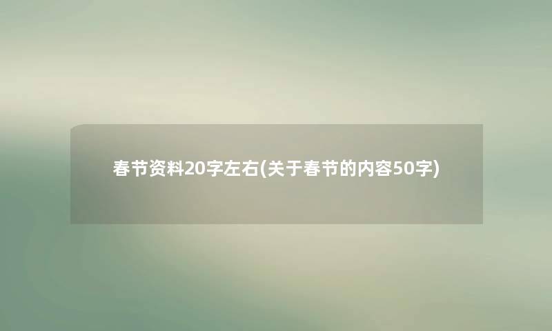 春节资料20字左右(关于春节的内容50字) 春节资料20字左右(关于春节的内容50字)