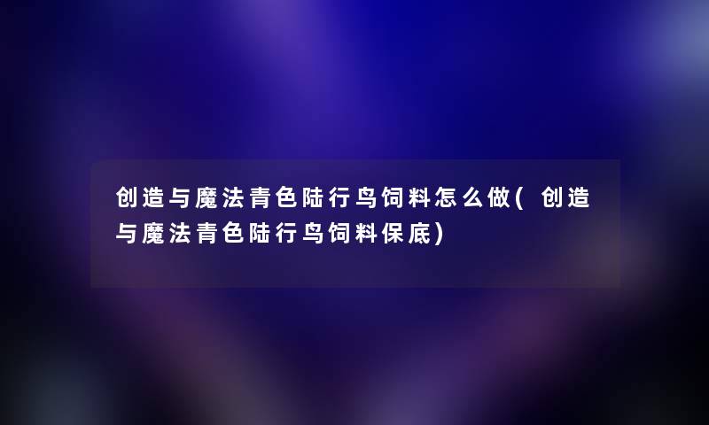 创造与魔法青色陆行鸟饲料怎么做(创造与魔法青色陆行鸟饲料保底) 创造与魔法青色陆行鸟饲料怎么做(创造与魔法青色陆行鸟饲料保底)