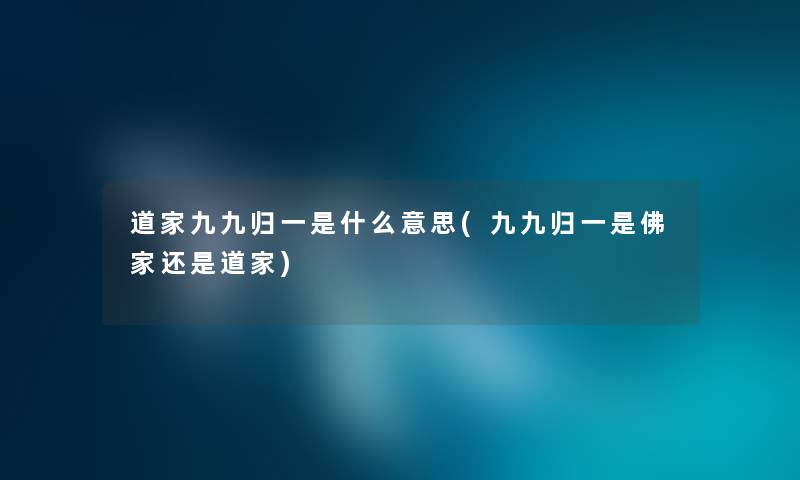 道家九九归一是什么意思(九九归一是佛家还是道家) 道家九九归一是什么意思(九九归一是佛家还是道家)
