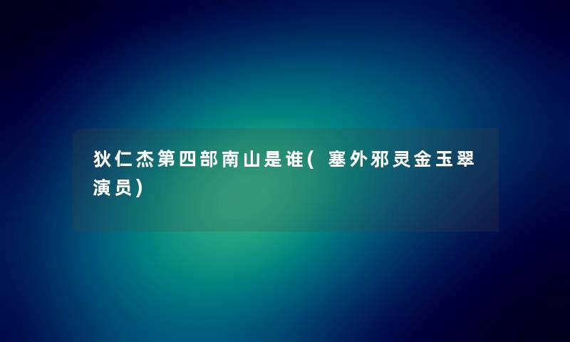 狄仁杰第四部南山是谁(塞外邪灵金玉翠演员) 狄仁杰第四部南山是谁(塞外邪灵金玉翠演员)