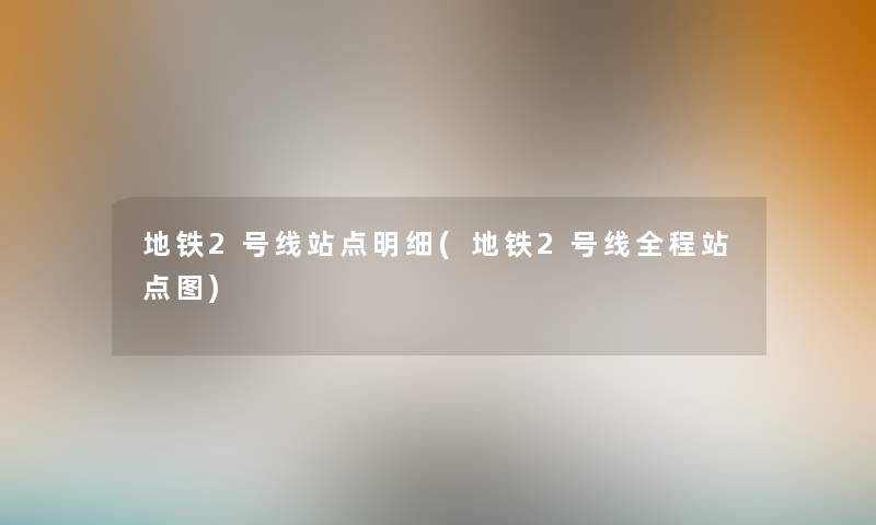 地铁2号线站点明细(地铁2号线全程站点图) 地铁2号线站点明细(地铁2号线全程站点图)