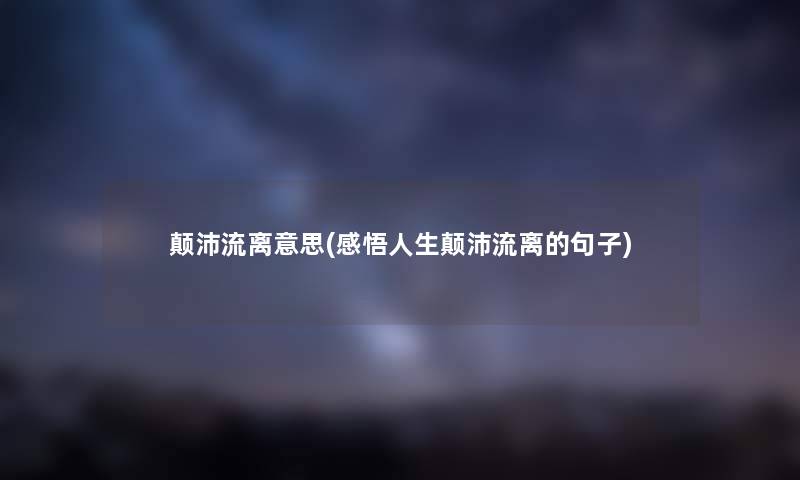 颠沛流离意思(感悟人生颠沛流离的句子)