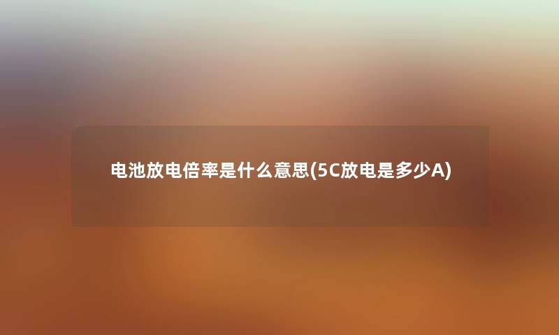 电池放电倍率是什么意思(5C放电是多少A) 电池放电倍率是什么意思(5C放电是多少A)