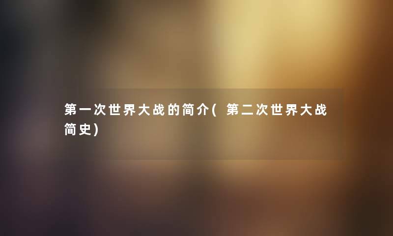 第一次世界大战的简介(第二次世界大战简史) 第一次世界大战的简介(第二次世界大战简史)