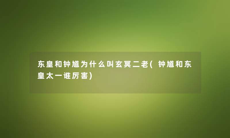 东皇和钟馗为什么叫玄冥二老(钟馗和东皇太一谁厉害) 东皇和钟馗为什么叫玄冥二老(钟馗和东皇太一谁厉害)