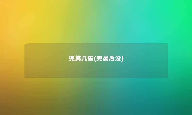 兜第几集(兜这里要说没)