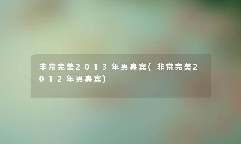 非常完美2013年男嘉宾(非常完美2012年男嘉宾) 非常完美2013年男嘉宾(非常完美2012年男嘉宾)