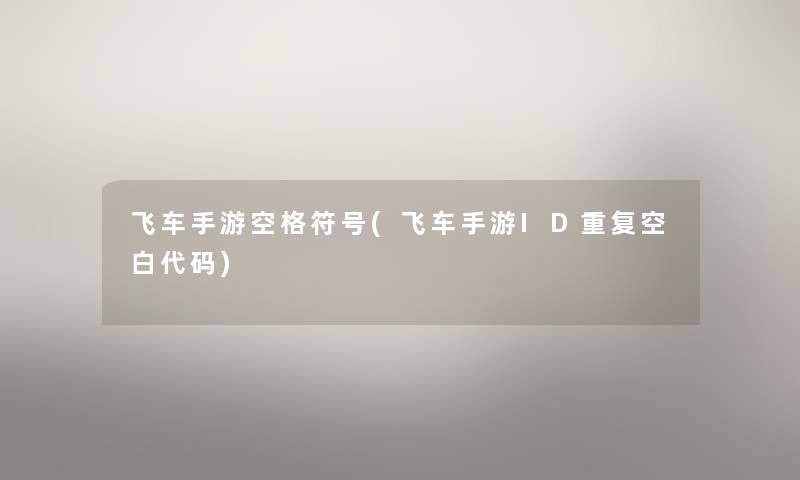 飞车手游空格符号(飞车手游ID重复空白代码) 飞车手游空格符号(飞车手游ID重复空白代码)