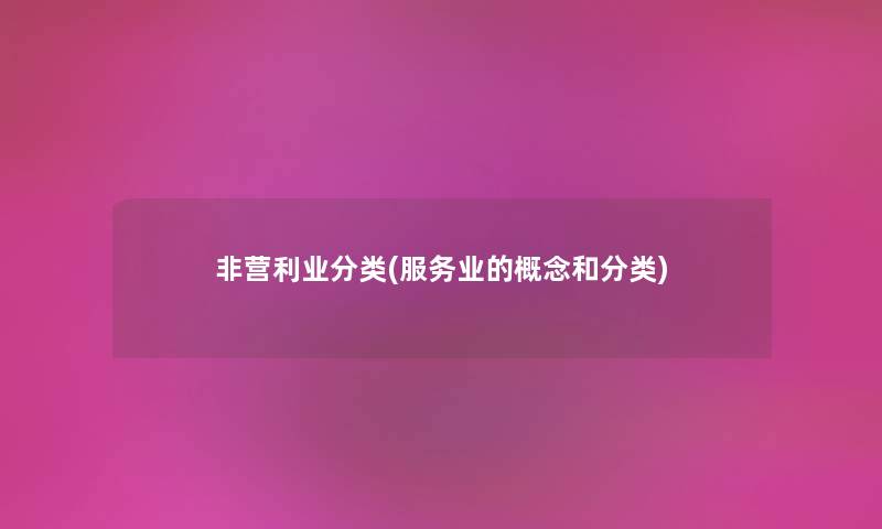 非营利业分类(服务业的概念和分类) 非营利业分类(服务业的概念和分类)