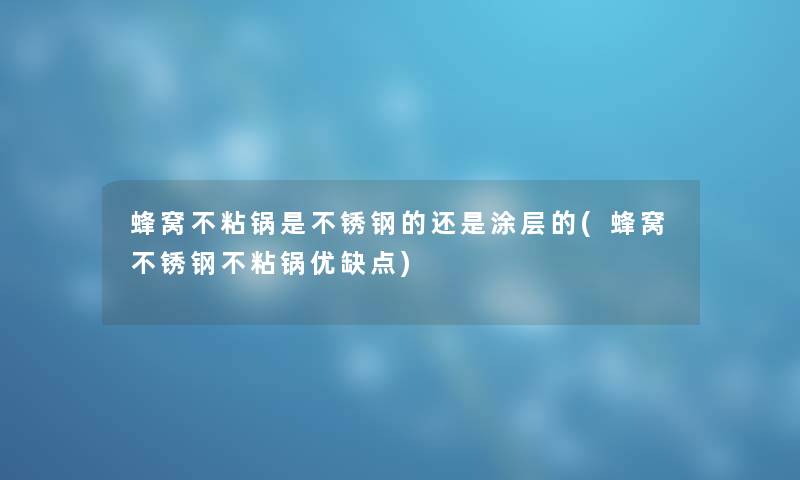 蜂窝不粘锅是不锈钢的还是涂层的(蜂窝不锈钢不粘锅优缺点) 蜂窝不粘锅是不锈钢的还是涂层的(蜂窝不锈钢不粘锅优缺点)