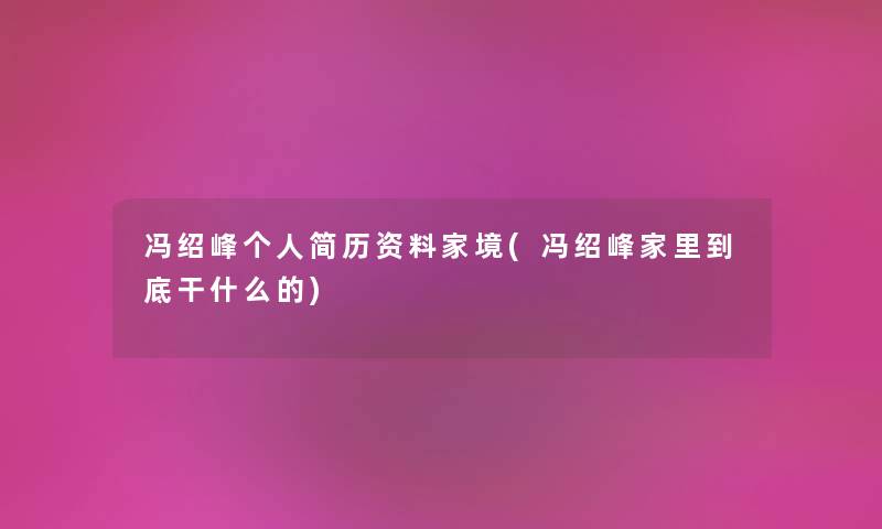 冯绍峰个人简历资料家境(冯绍峰家里到底干什么的) 冯绍峰个人简历资料家境(冯绍峰家里到底干什么的)
