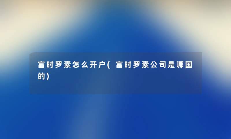 富时罗素怎么开户(富时罗素公司是哪国的) 富时罗素怎么开户(富时罗素公司是哪国的)